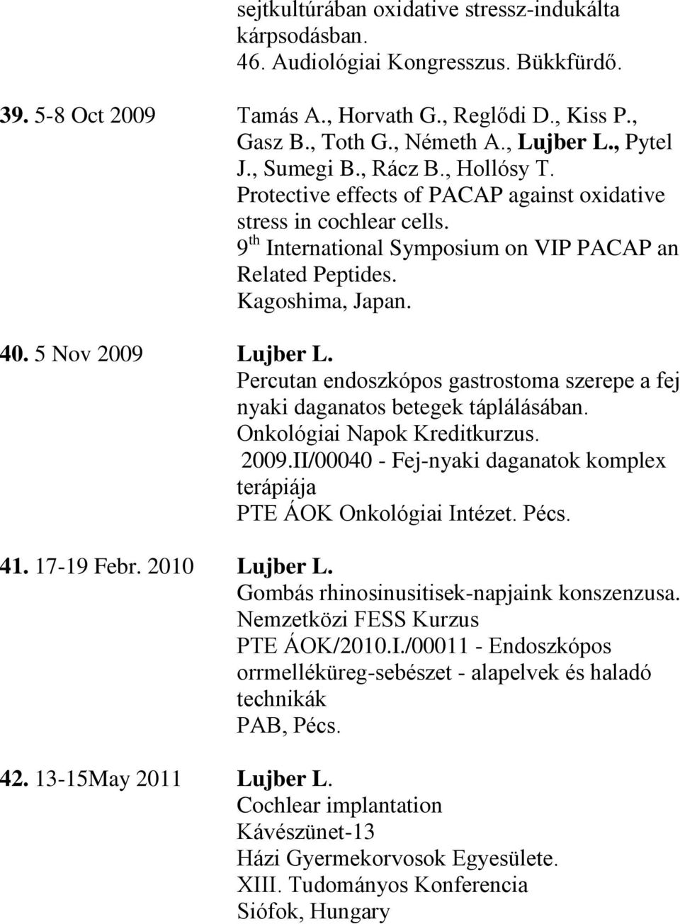 5 Nov 2009 Lujber L. Percutan endoszkópos gastrostoma szerepe a fej nyaki daganatos betegek táplálásában. Onkológiai Napok Kreditkurzus. 2009.II/00040 - Fej-nyaki daganatok komplex terápiája PTE ÁOK Onkológiai Intézet.