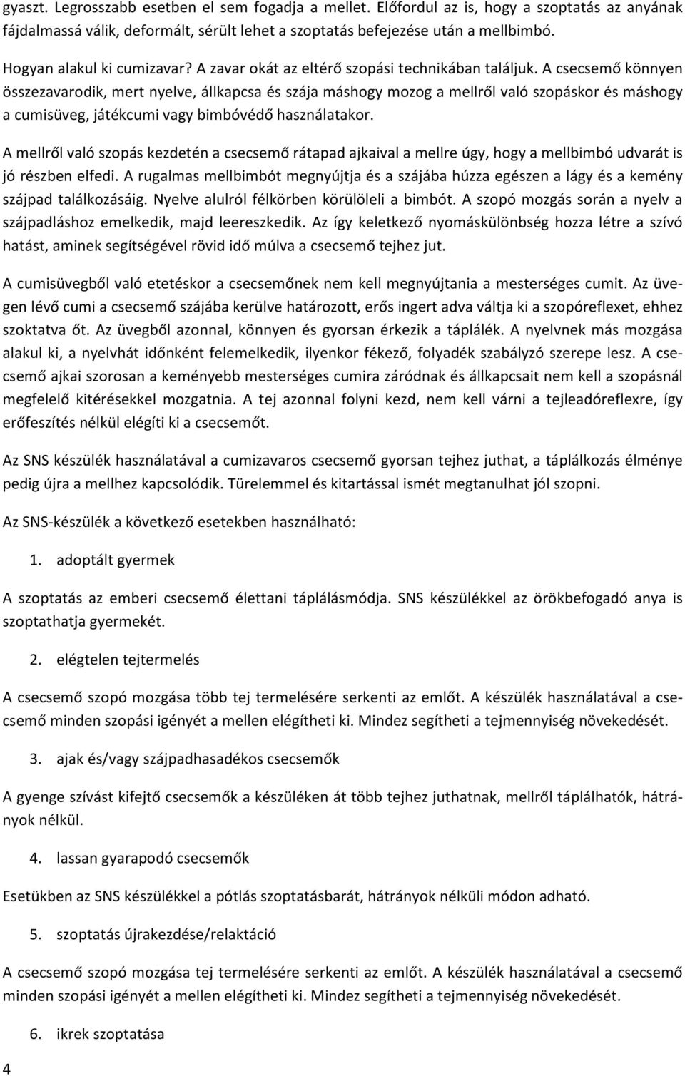 A csecsemő könnyen összezavarodik, mert nyelve, állkapcsa és szája máshogy mozog a mellről való szopáskor és máshogy a cumisüveg, játékcumi vagy bimbóvédő használatakor.