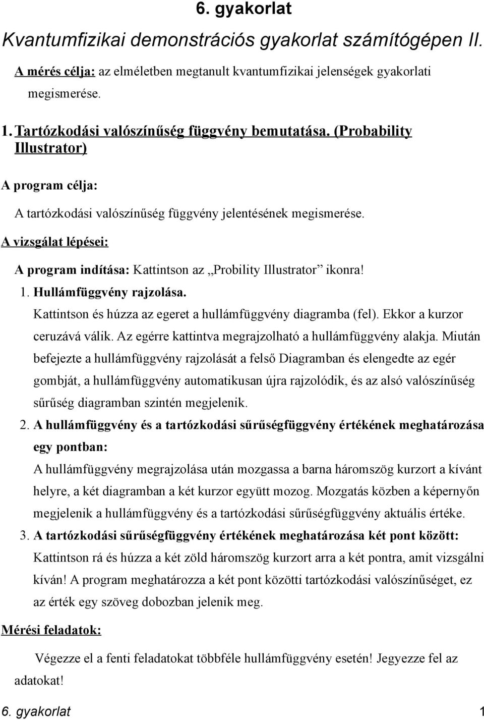 1. Hullámfüggvény rajzolása. Kattintson és húzza az egeret a hullámfüggvény diagramba (fel). Ekkor a kurzor ceruzává válik. Az egérre kattintva megrajzolható a hullámfüggvény alakja.