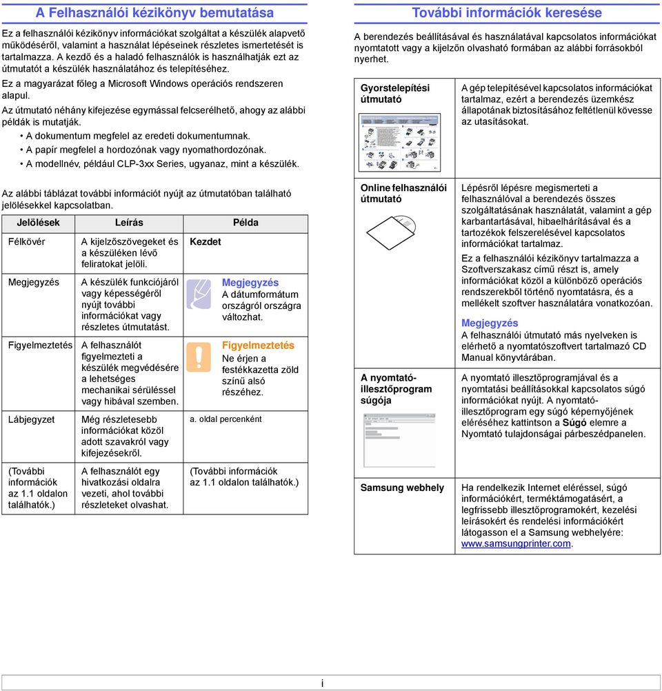 A berendezés beállításával és használatával kapcsolatos információkat nyomtatott vagy a kijelzőn olvasható formában az alábbi forrásokból nyerhet.