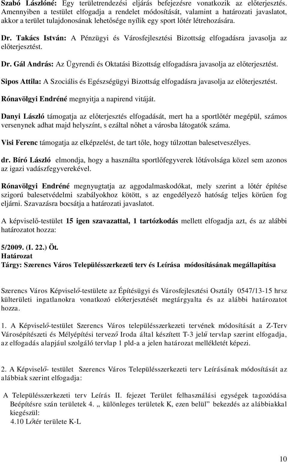 Takács István: A Pénzügyi és Városfejlesztési Bizottság elfogadásra javasolja az előterjesztést. Dr. Gál András: Az Ügyrendi és Oktatási Bizottság elfogadásra javasolja az előterjesztést.