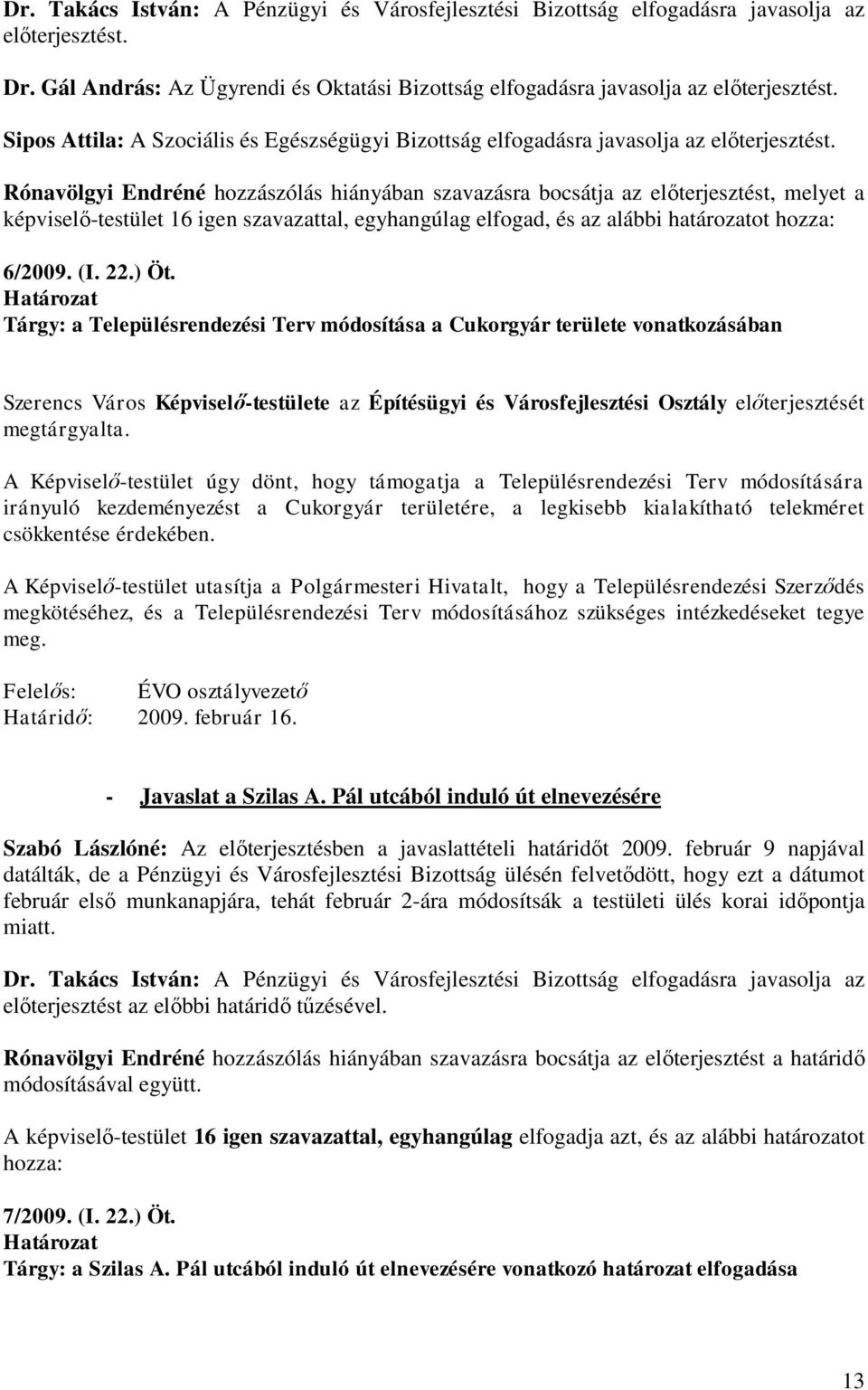 Rónavölgyi Endréné hozzászólás hiányában szavazásra bocsátja az előterjesztést, melyet a képviselő-testület 16 igen szavazattal, egyhangúlag elfogad, és az alábbi határozatot hozza: 6/2009. (I. 22.