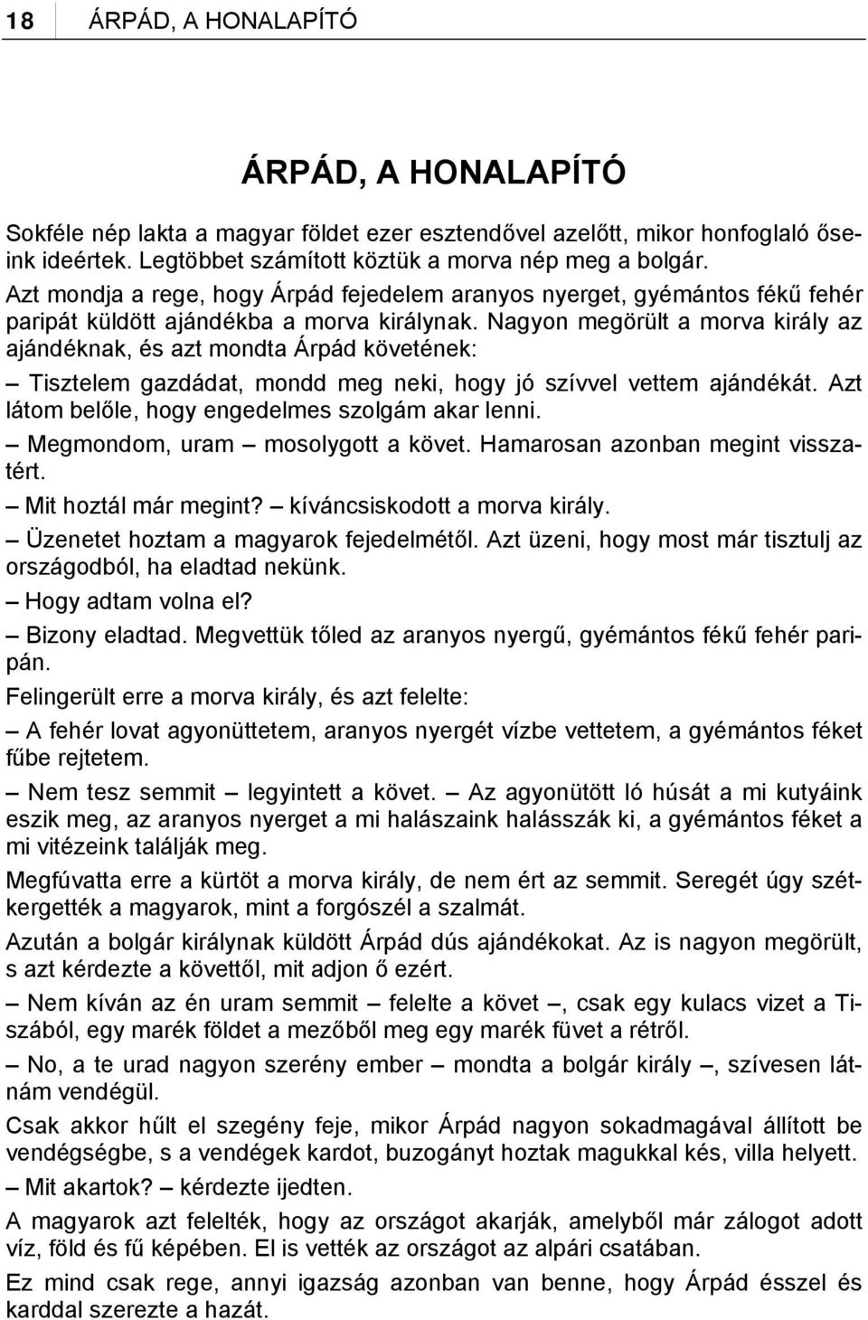 Nagyon megörült a morva király az ajándéknak, és azt mondta Árpád követének: Tisztelem gazdádat, mondd meg neki, hogy jó szívvel vettem ajándékát. Azt látom belőle, hogy engedelmes szolgám akar lenni.