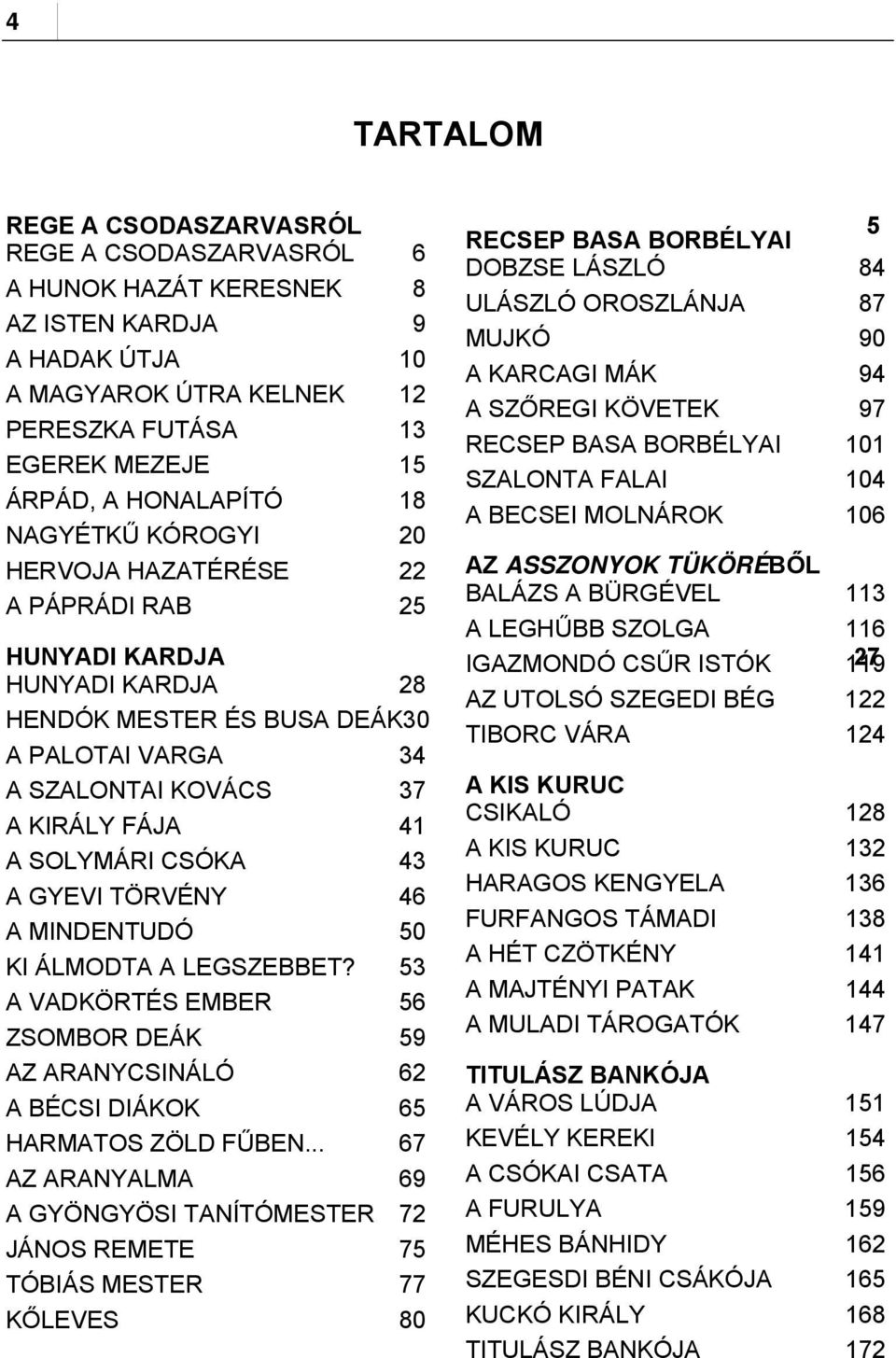 HERVOJA HAZATÉRÉSE 22 AZ ASSZONYOK TÜKÖRÉBŐL BALÁZS A BÜRGÉVEL 113 A PÁPRÁDI RAB 25 A LEGHŰBB SZOLGA 116 HUNYADI KARDJA IGAZMONDÓ CSŰR ISTÓK 119 27 HUNYADI KARDJA 28 AZ UTOLSÓ SZEGEDI BÉG 122 HENDÓK