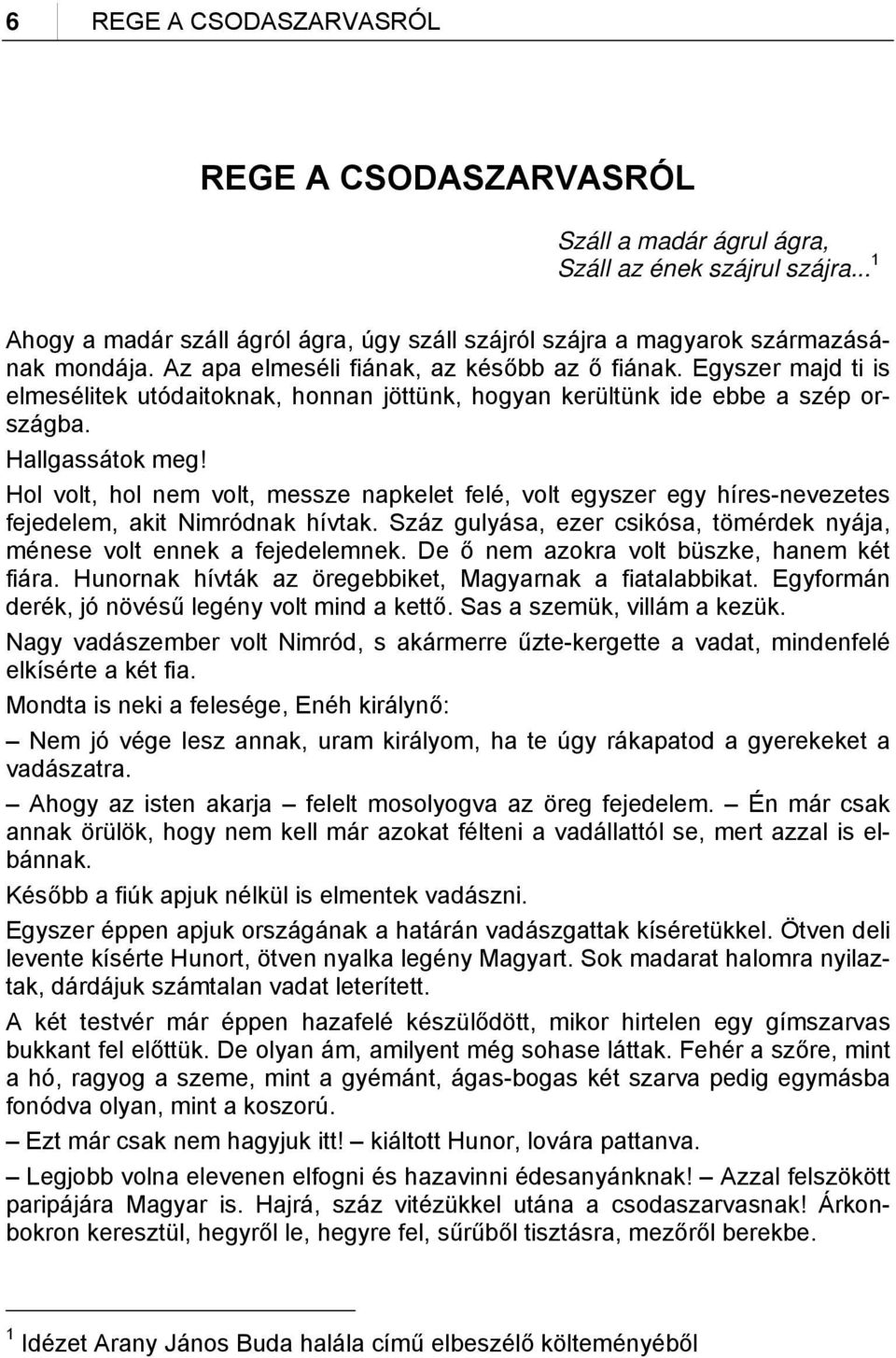 Hol volt, hol nem volt, messze napkelet felé, volt egyszer egy híres-nevezetes fejedelem, akit Nimródnak hívtak. Száz gulyása, ezer csikósa, tömérdek nyája, ménese volt ennek a fejedelemnek.