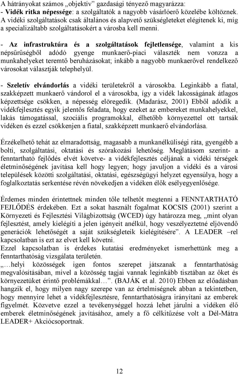 - Az infrastruktúra és a szolgáltatások fejletlensége, valamint a kis népsűrűségből adódó gyenge munkaerő-piaci választék nem vonzza a munkahelyeket teremtő beruházásokat; inkább a nagyobb