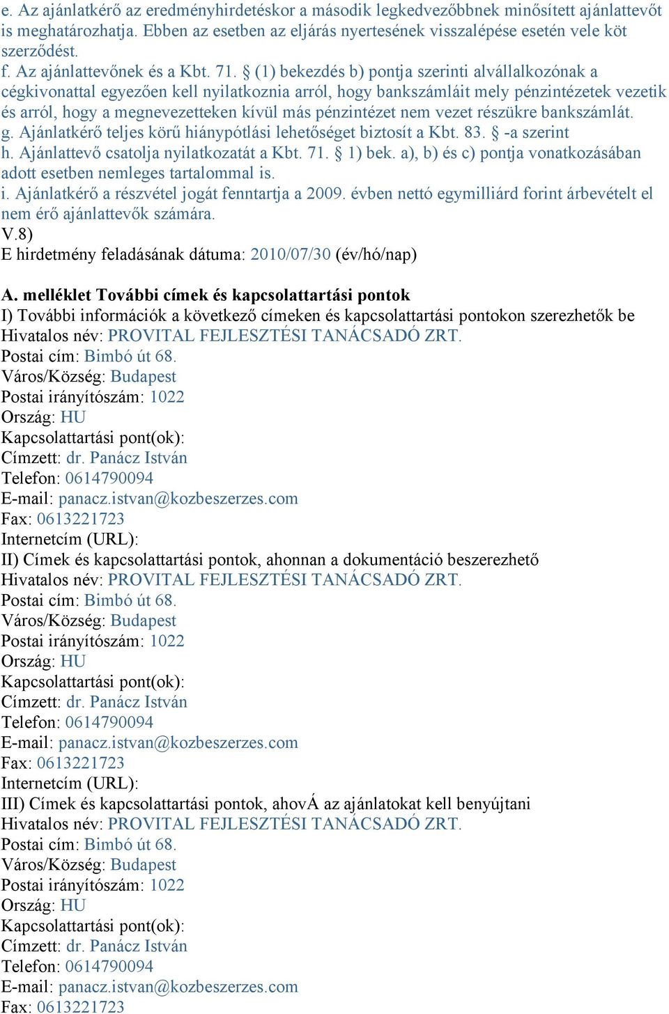 (1) bekezdés b) pontja szerinti alvállalkozónak a cégkivonattal egyezően kell nyilatkoznia arról, hogy bankszámláit mely pénzintézetek vezetik és arról, hogy a megnevezetteken kívül más pénzintézet