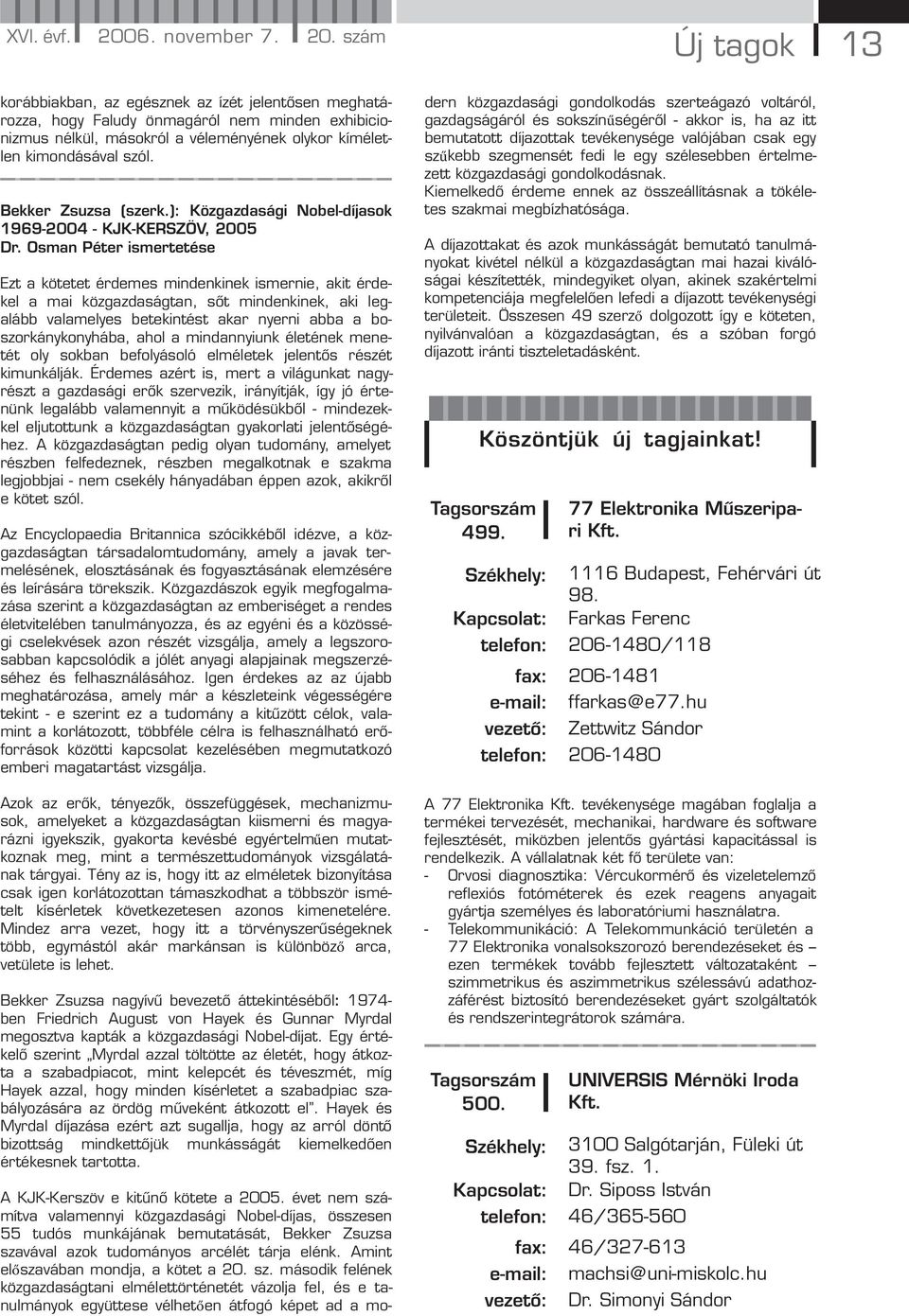 szám Új tagok 13 korábbiakban, az egésznek az ízét jelentősen meghatározza, hogy Faludy önmagáról nem minden exhibicionizmus nélkül, másokról a véleményének olykor kíméletlen kimondásával szól.