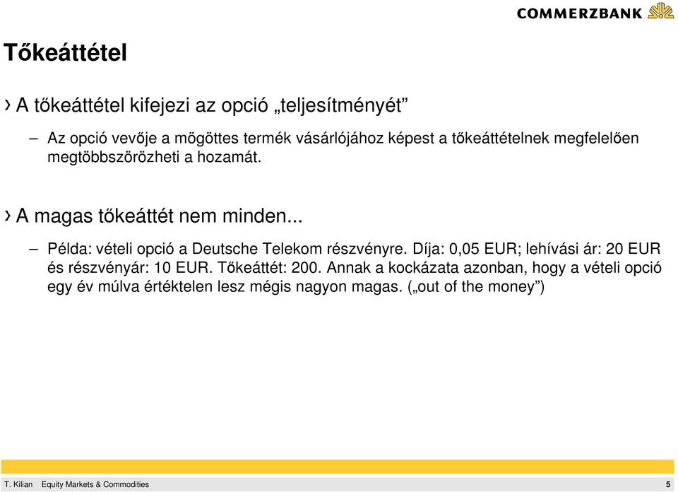 .. Példa: vételi opció a Deutsche Telekom részvényre. Díja: 0,05 EUR; lehívási ár: 20 EUR és részvényár: 10 EUR.