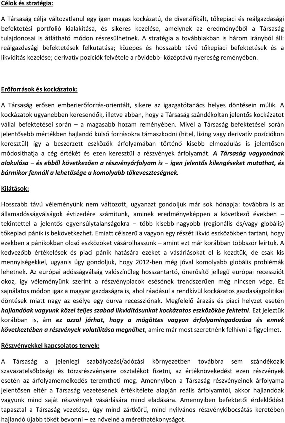 A stratégia a továbbiakban is három irányból áll: reálgazdasági befektetések felkutatása; közepes és hosszabb távú tőkepiaci befektetések és a likviditás kezelése; derivatív pozíciók felvétele a