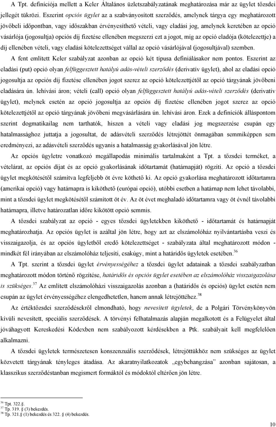 vásárlója (jogosultja) opciós díj fizetése ellenében megszerzi ezt a jogot, míg az opció eladója (kötelezettje) a díj ellenében vételi, vagy eladási kötelezettséget vállal az opció vásárlójával