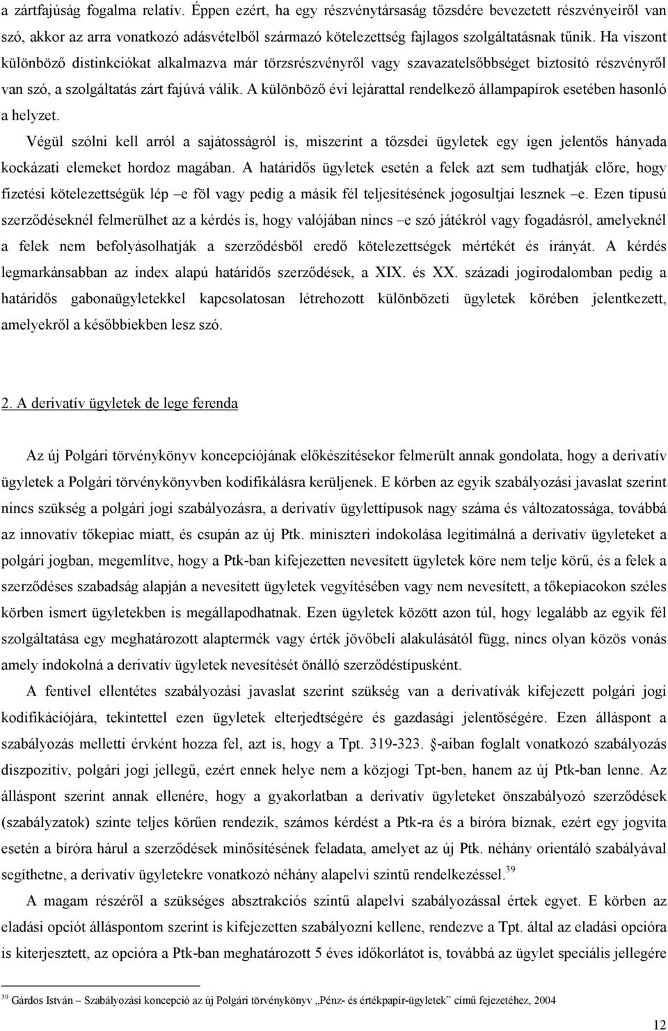 Ha viszont különbözı distinkciókat alkalmazva már törzsrészvényrıl vagy szavazatelsıbbséget biztosító részvényrıl van szó, a szolgáltatás zárt fajúvá válik.