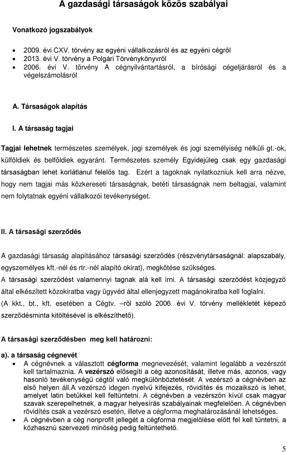 A társaság tagjai Tagjai lehetnek természetes személyek, jogi személyek és jogi személyiség nélküli gt.-ok, külföldiek és belföldiek egyaránt.