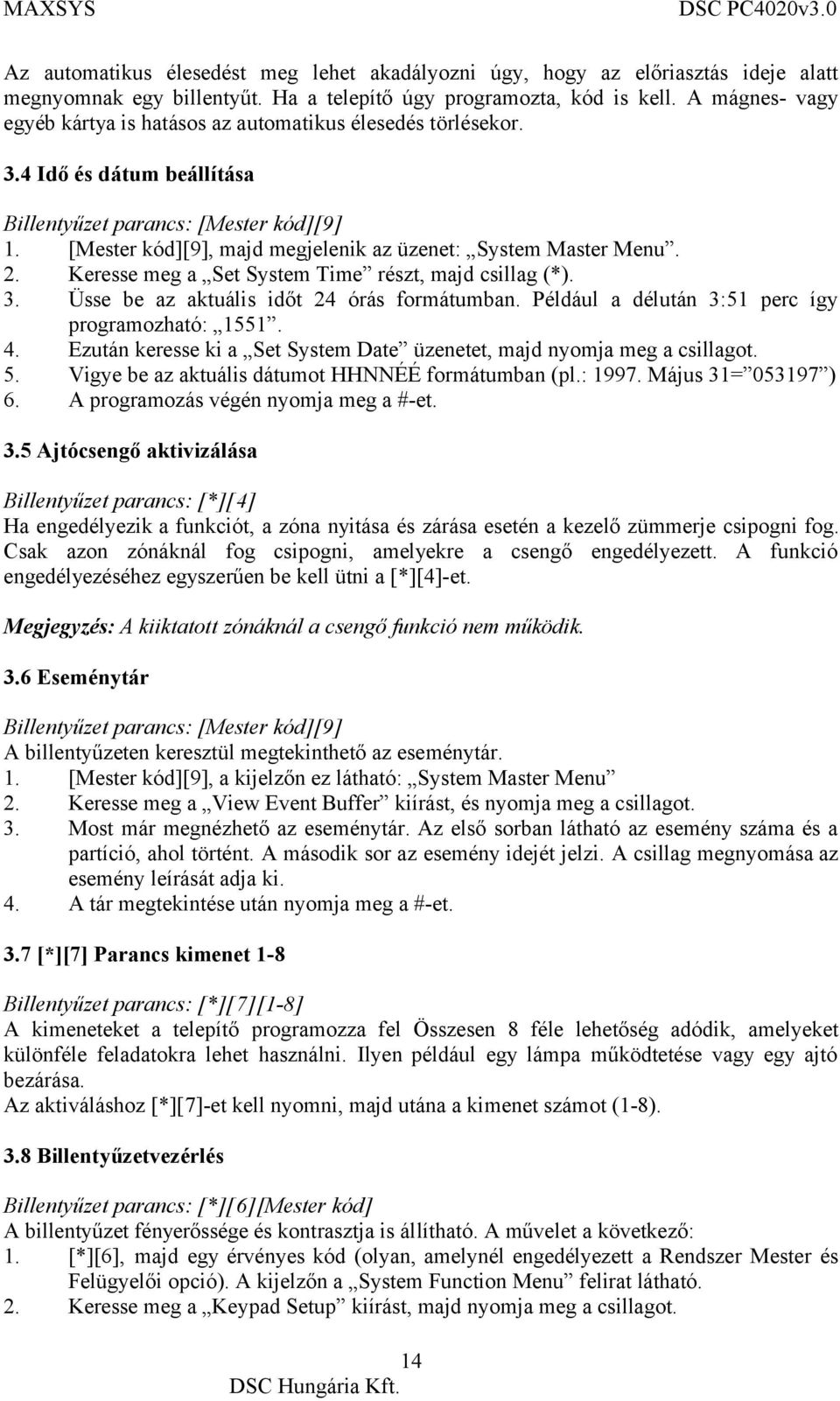 [Mester kód][9], majd megjelenik az üzenet: System Master Menu. 2. Keresse meg a Set System Time részt, majd csillag (*). 3. Üsse be az aktuális időt 24 órás formátumban.