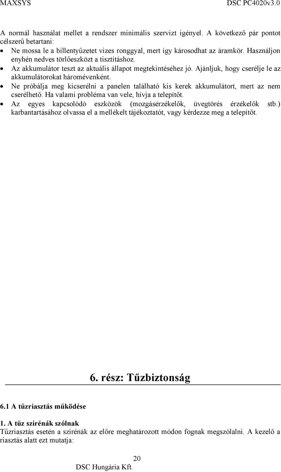 Ne próbálja meg kicserélni a panelen található kis kerek akkumulátort, mert az nem cserélhető. Ha valami probléma van vele, hívja a telepítőt.