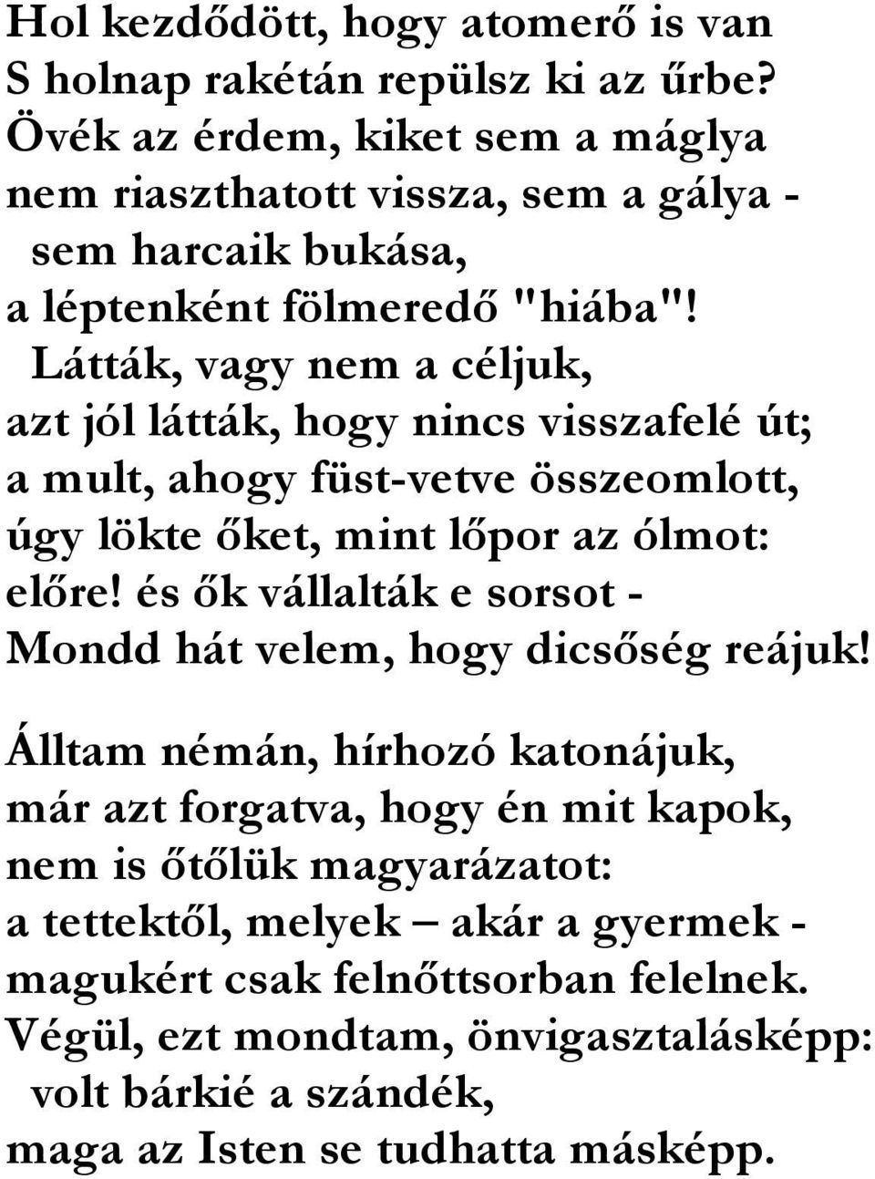 Látták, vagy nem a céljuk, azt jól látták, hogy nincs visszafelé út; a mult, ahogy füst-vetve összeomlott, úgy lökte ıket, mint lıpor az ólmot: elıre!