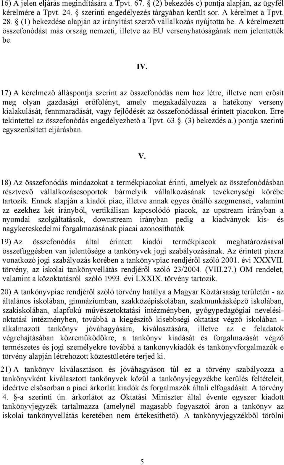 17) A kérelmező álláspontja szerint az összefonódás nem hoz létre, illetve nem erősít meg olyan gazdasági erőfölényt, amely megakadályozza a hatékony verseny kialakulását, fennmaradását, vagy