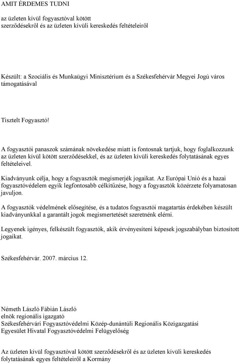 A fogyasztói panaszok számának növekedése miatt is fontosnak tartjuk, hogy foglalkozzunk az üzleten kívül kötött szerződésekkel, és az üzleten kívüli kereskedés folytatásának egyes feltételeivel.