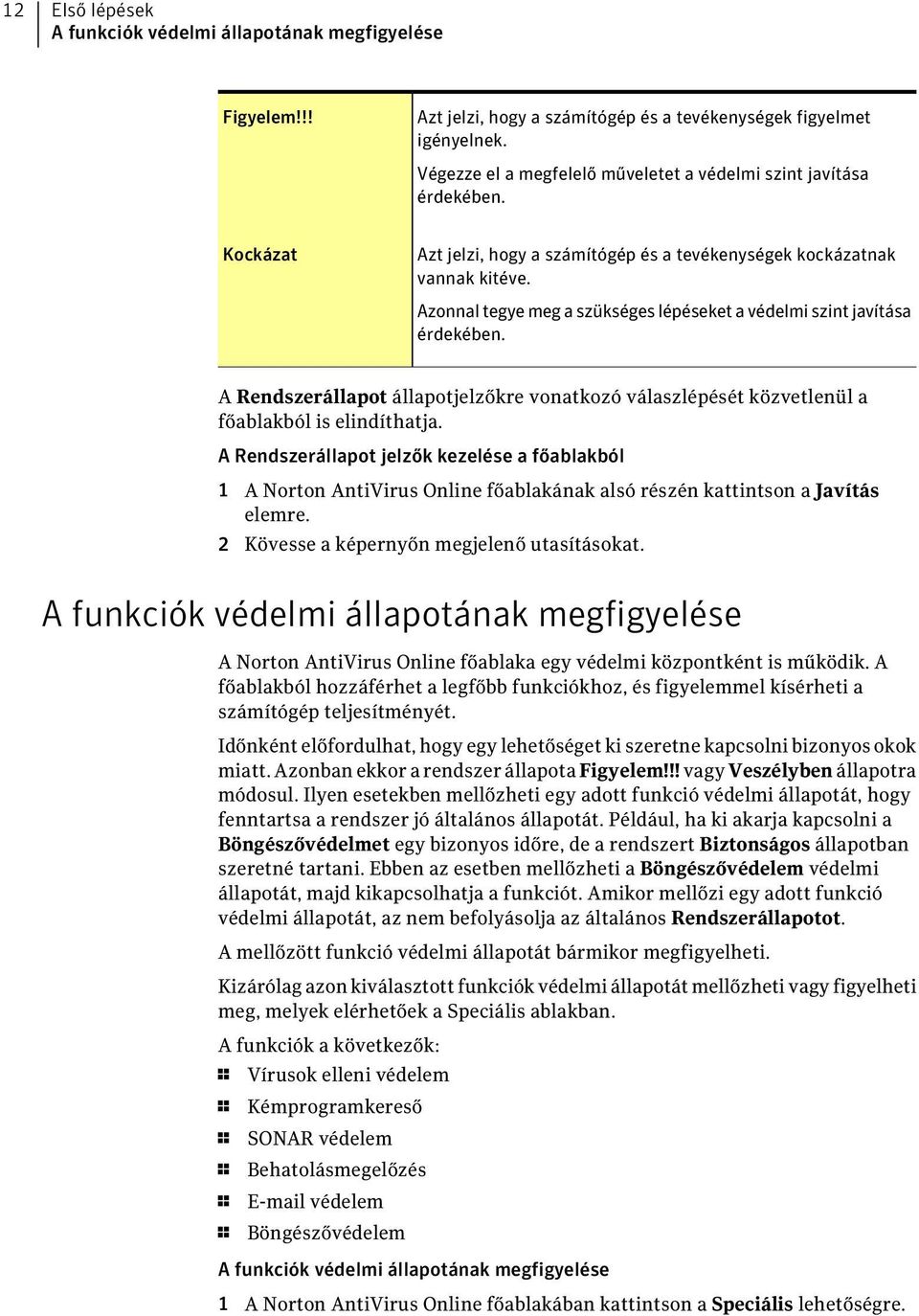 Azonnal tegye meg a szükséges lépéseket a védelmi szint javítása érdekében. A Rendszerállapot állapotjelzőkre vonatkozó válaszlépését közvetlenül a főablakból is elindíthatja.