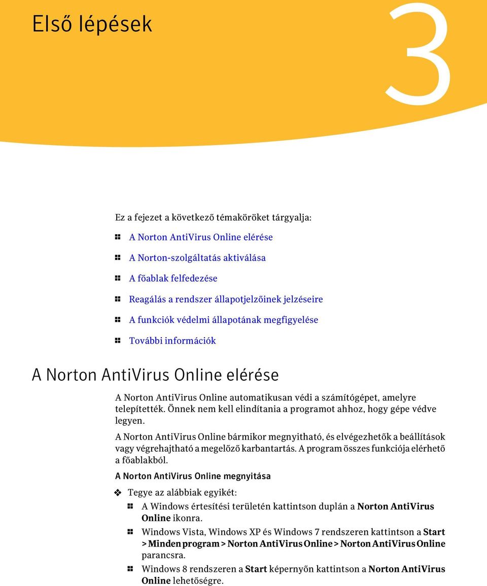 Önnek nem kell elindítania a programot ahhoz, hogy gépe védve legyen. A Norton AntiVirus Online bármikor megnyitható, és elvégezhetők a beállítások vagy végrehajtható a megelőző karbantartás.