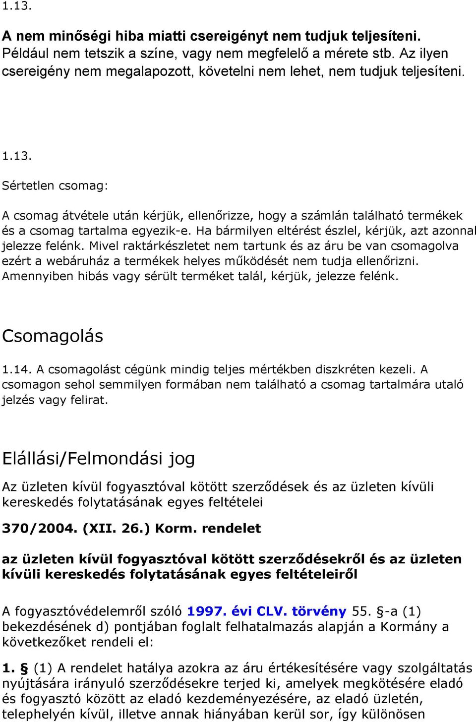 Sértetlen csomag: A csomag átvétele után kérjük, ellenőrizze, hogy a számlán található termékek és a csomag tartalma egyezik-e. Ha bármilyen eltérést észlel, kérjük, azt azonnal jelezze felénk.