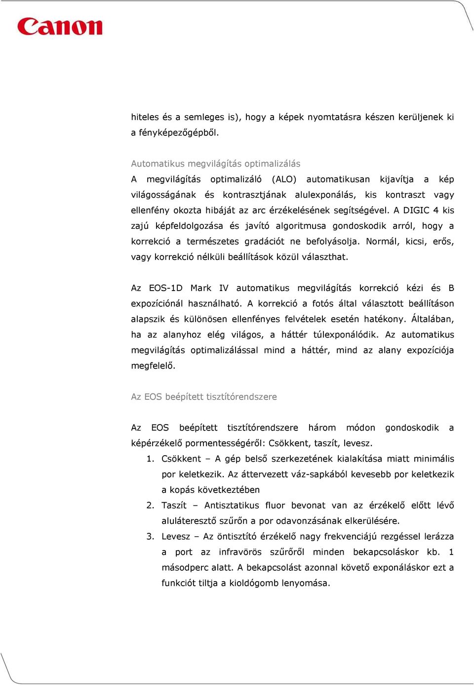 arc érzékelésének segítségével. A DIGIC 4 kis zajú képfeldolgozása és javító algoritmusa gondoskodik arról, hogy a korrekció a természetes gradációt ne befolyásolja.