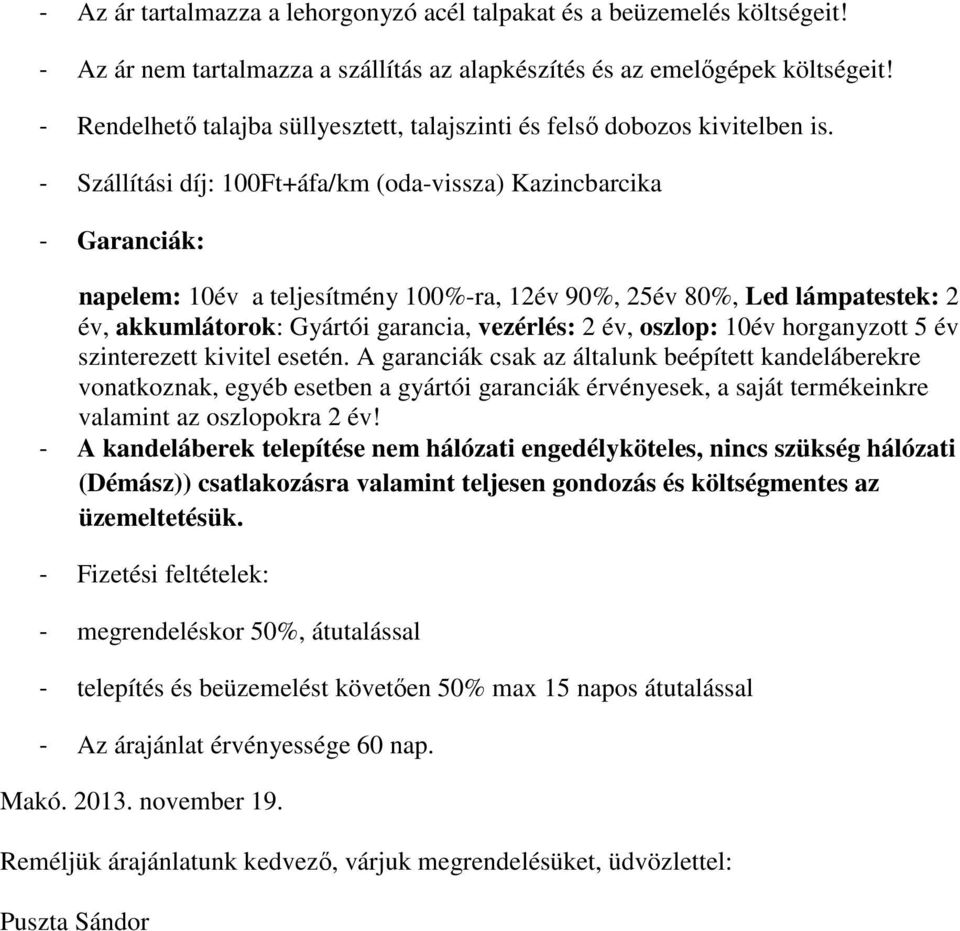 - Szállítási díj: 100Ft+áfa/km (oda-vissza) Kazincbarcika - Garanciák: napelem: 10év a teljesítmény 100%-ra, 12év 90%, 25év 80%, Led lámpatestek: 2 év, akkumlátorok: Gyártói garancia, vezérlés: 2 év,