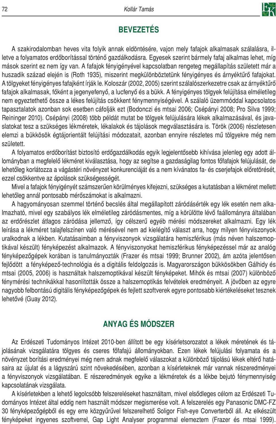 A fafajok fényigényével kapcsolatban rengeteg megállapítás született már a huszadik század elején is (Roth 1935), miszerint megkülönböztetünk fényigényes és árnyéktûrô fafajokat.