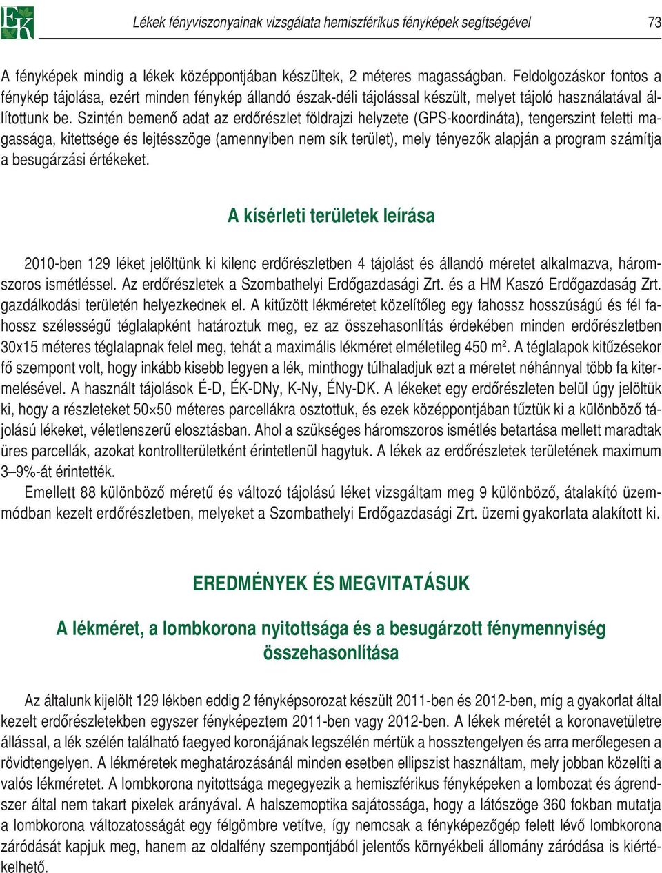 Szintén bemenô adat az erdôrészlet földrajzi helyzete (GPS-koordináta), tengerszint feletti magassága, kitettsége és lejtésszöge (amennyiben nem sík terület), mely tényezôk alapján a program számítja