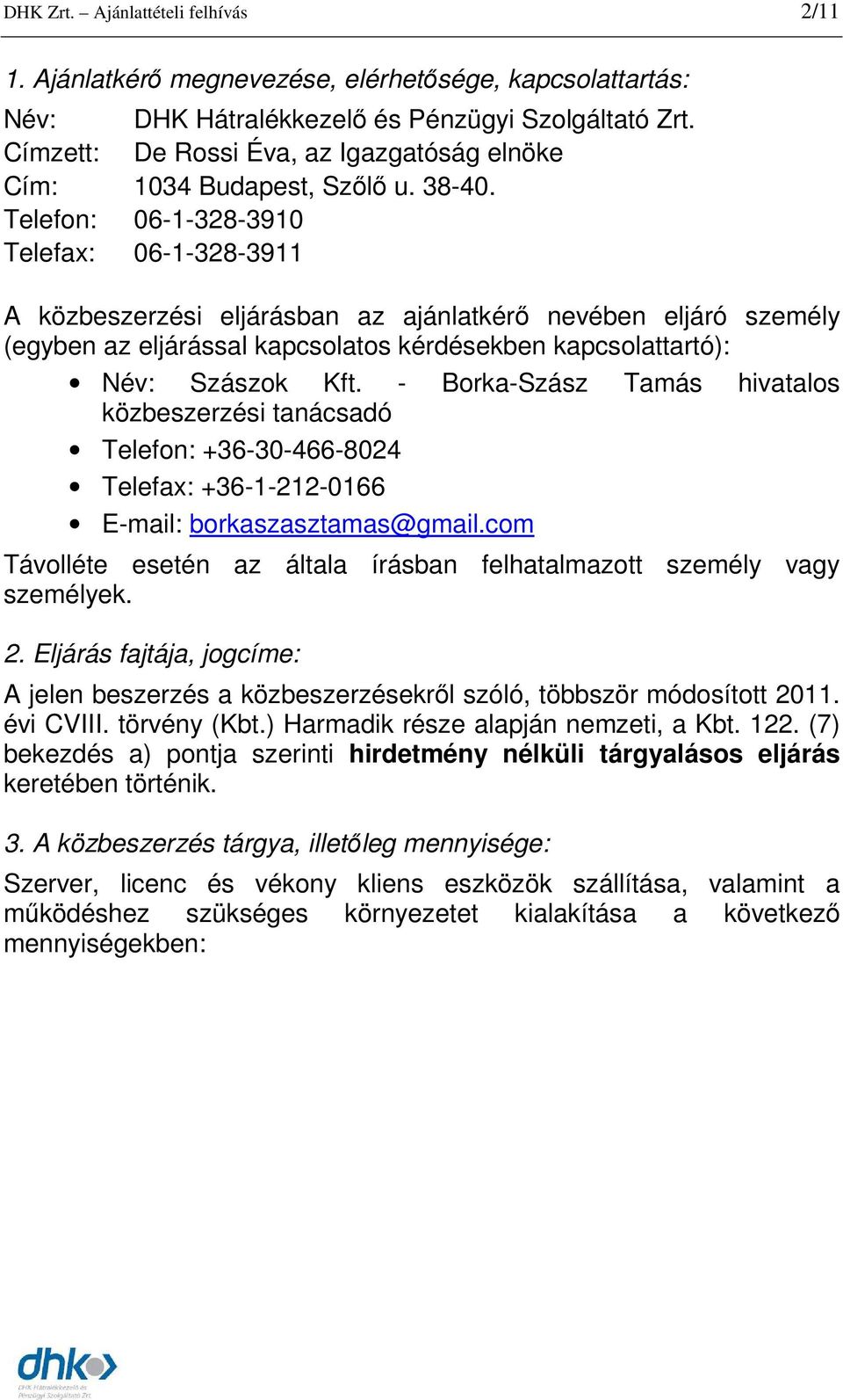 Telefon: 06-1-328-3910 Telefax: 06-1-328-3911 A közbeszerzési eljárásban az ajánlatkérı nevében eljáró személy (egyben az eljárással kapcsolatos kérdésekben kapcsolattartó): Név: Szászok Kft.