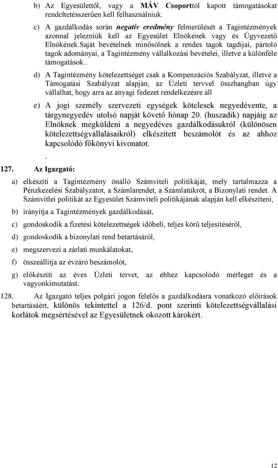 Saját bevételnek minősölnek a rendes tagok tagdíjai, pártoló tagok adományai, a Tagintézmény vállalkozási bevételei, illetve a különféle támogatások.