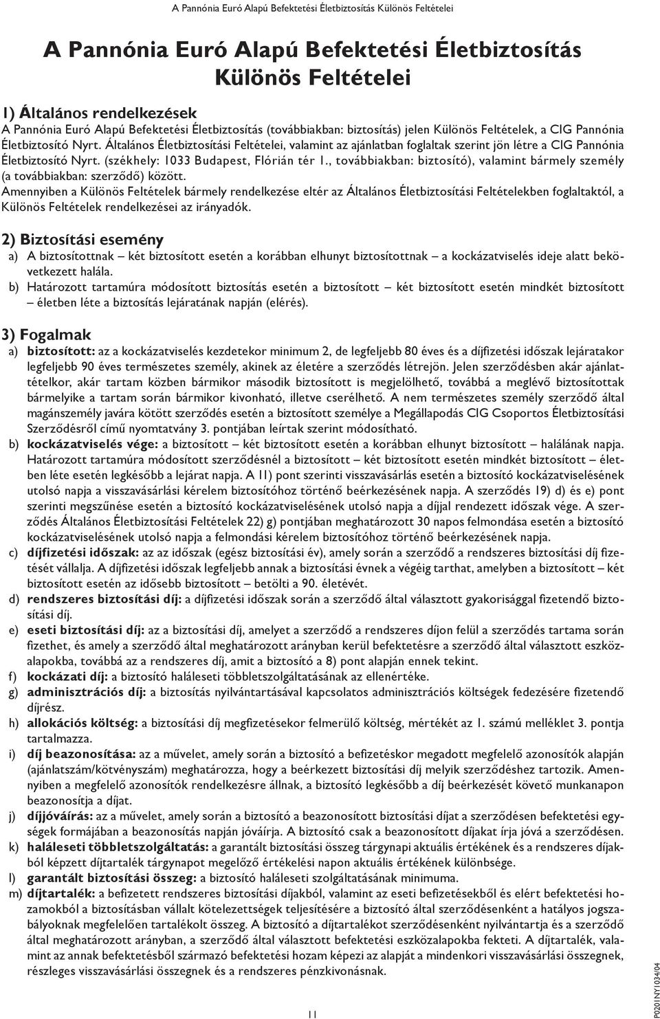 , továbbiakban: biztosító), valamint bármely személy (a továbbiakban: szerződő) között.