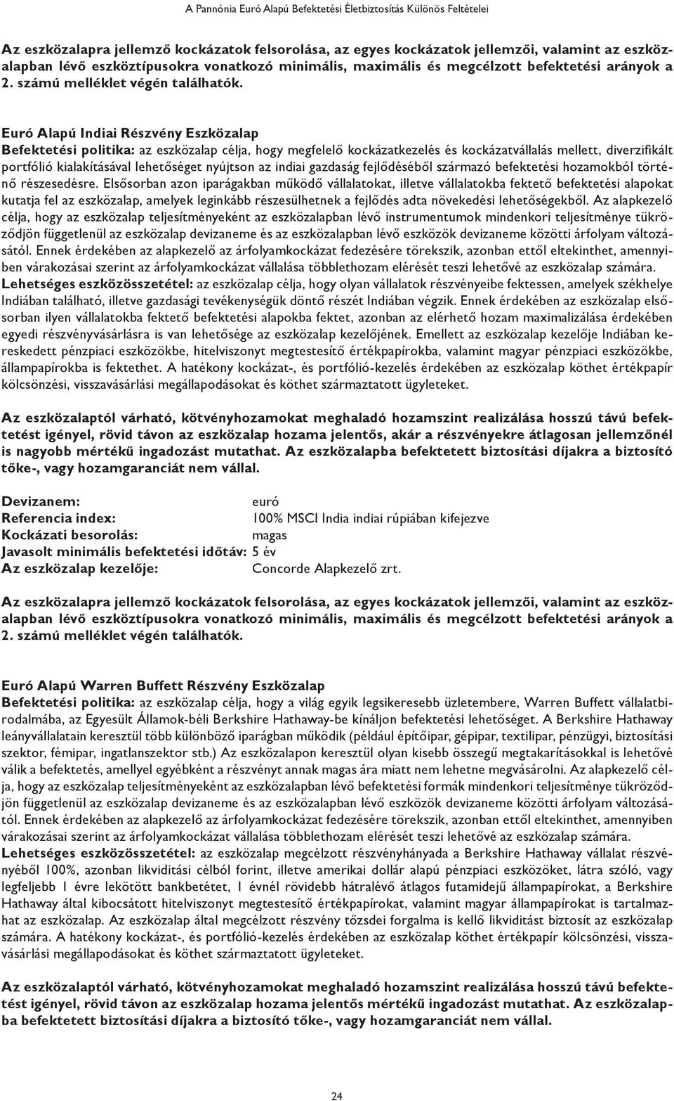 Indiai Részvény Befektetési politika: az eszközalap célja, hogy megfelelő kockázatkezelés és kockázatvállalás mellett, diverzifikált portfólió kialakításával lehetőséget nyújtson az indiai gazdaság