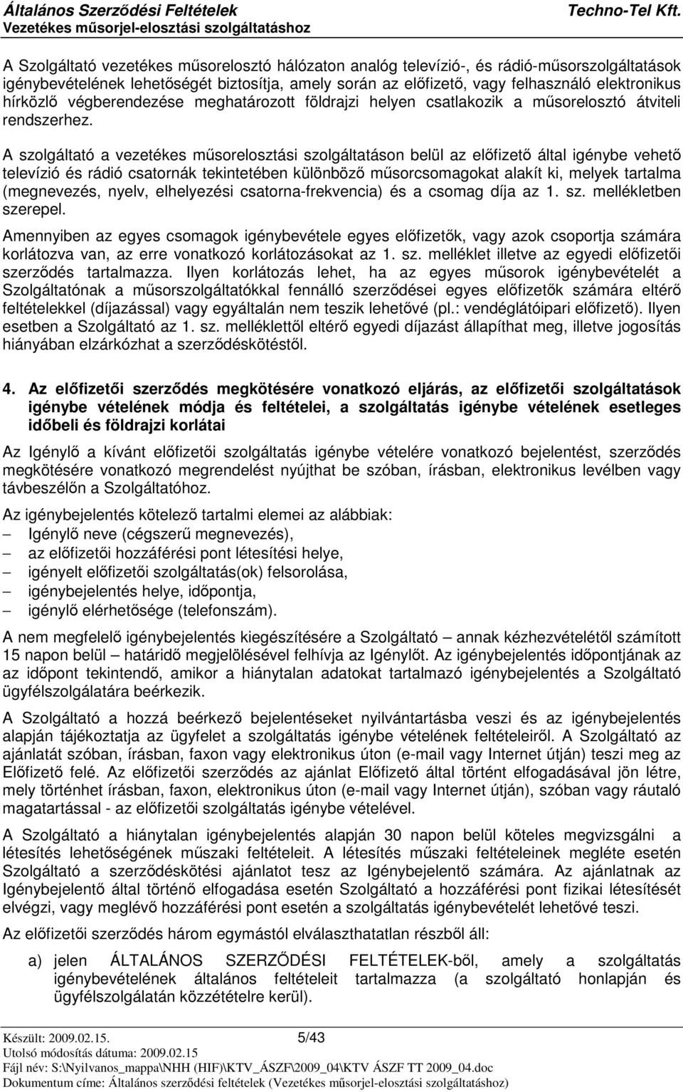 A szolgáltató a vezetékes msorelosztási szolgáltatáson belül az elfizet által igénybe vehet televízió és rádió csatornák tekintetében különböz msorcsomagokat alakít ki, melyek tartalma (megnevezés,