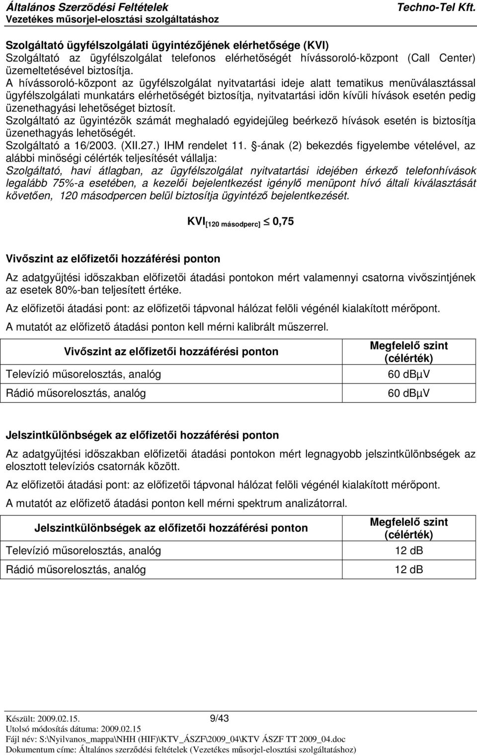 üzenethagyási lehetséget biztosít. Szolgáltató az ügyintézk számát meghaladó egyidejleg beérkez hívások esetén is biztosítja üzenethagyás lehetségét. Szolgáltató a 16/2003. (XII.27.) IHM rendelet 11.