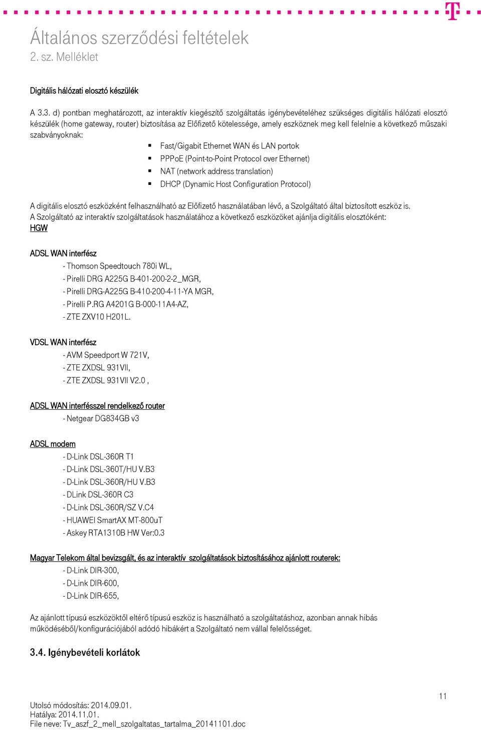 eszköznek meg kell felelnie a következő műszaki szabványoknak: Fast/Gigabit Ethernet WAN és LAN portok PPPoE (Point-to-Point Protocol over Ethernet) NAT (network address translation) DHCP (Dynamic