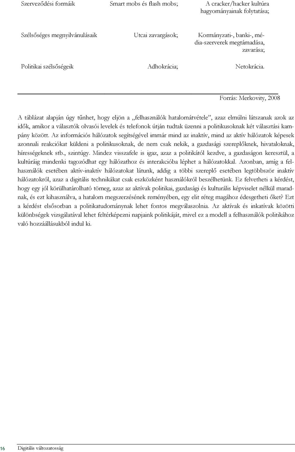 Forrás: Merkovity, 2008 A táblázat alapján úgy tőnhet, hogy eljön a felhasználók hatalomátvétele, azaz elmúlni látszanak azok az idık, amikor a választók olvasói levelek és telefonok útján tudtak