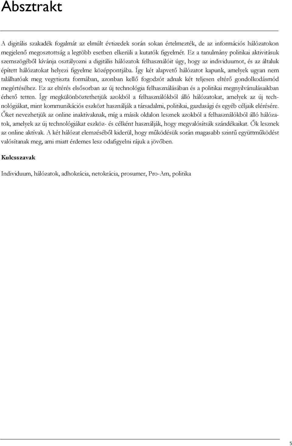 Így két alapvetı hálózatot kapunk, amelyek ugyan nem találhatóak meg vegytiszta formában, azonban kellı fogodzót adnak két teljesen eltérı gondolkodásmód megértéséhez.