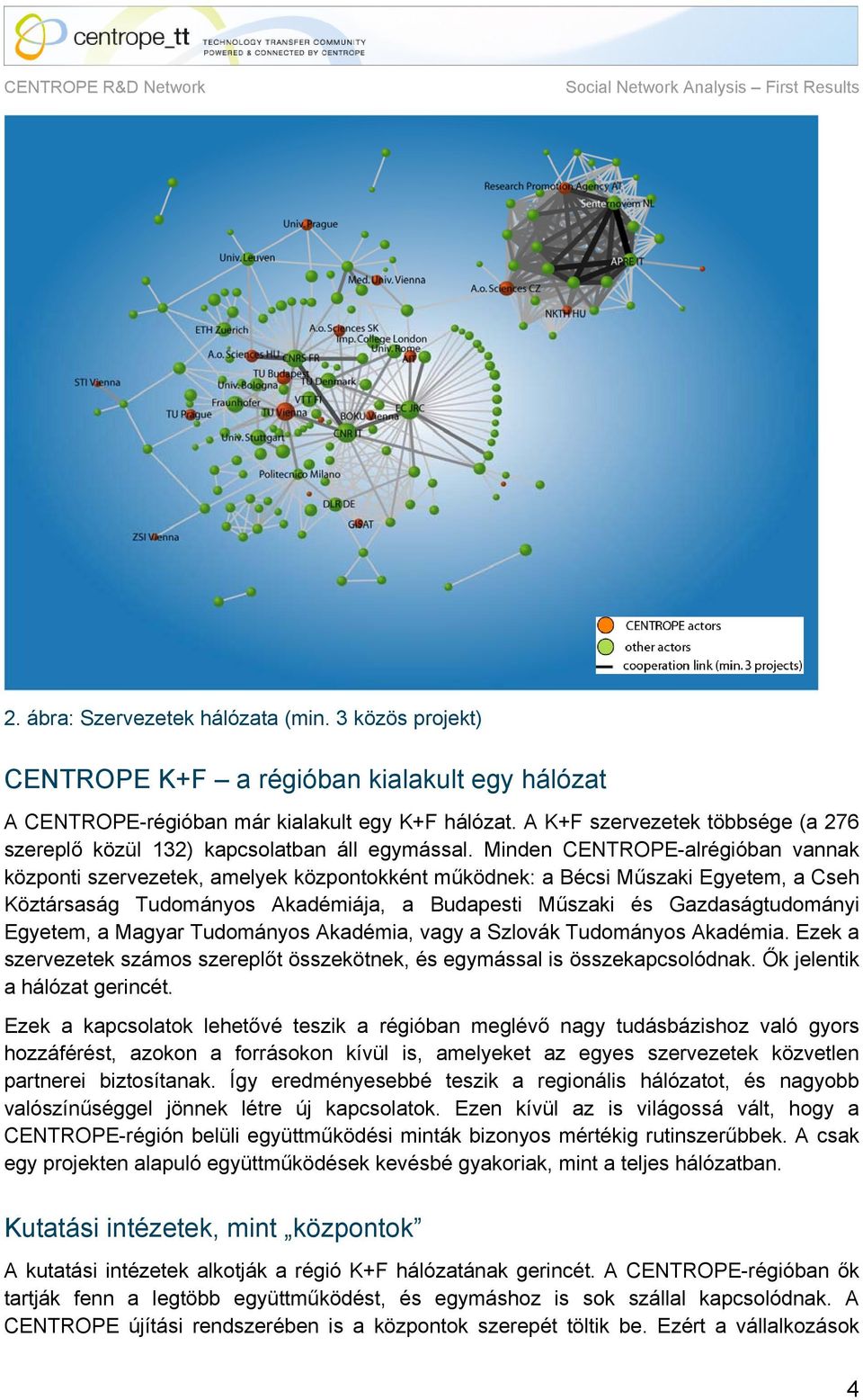 Minden CENTROPE-alrégióban vannak központi szervezetek, amelyek központokként működnek: a Bécsi Műszaki Egyetem, a Cseh Köztársaság Tudományos Akadémiája, a Budapesti Műszaki és Gazdaságtudományi