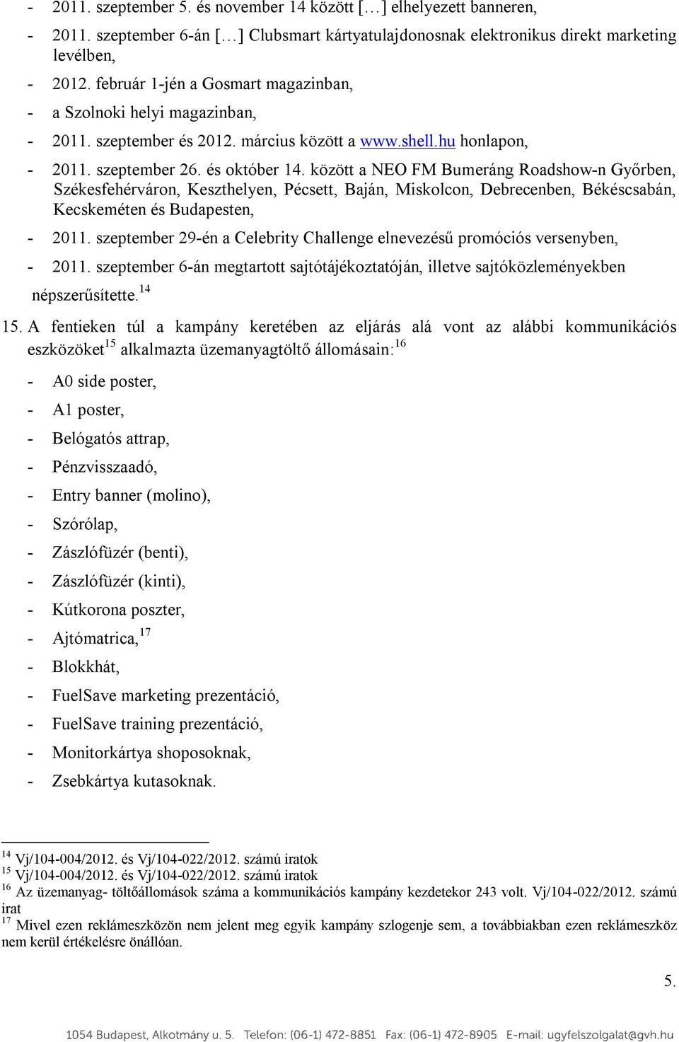 között a NEO FM Bumeráng Roadshow-n Győrben, Székesfehérváron, Keszthelyen, Pécsett, Baján, Miskolcon, Debrecenben, Békéscsabán, Kecskeméten és Budapesten, - 2011.