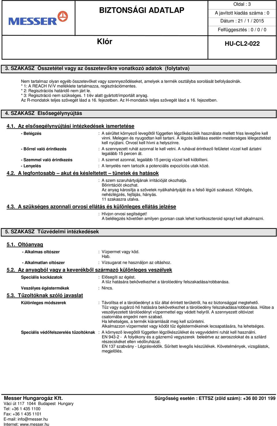 Az R-mondatok teljes szövegét lásd a 16. fejezetben. Az H-mondatok teljes szövegét lásd a 16. fejezetben. 4. SZAKASZ Elsősegélynyújtás 4.1. Az elsősegélynyújtási intézkedések ismertetése - Belégzés : A sérültet környező levegőtől független légzőkészülék használata mellett friss levegőre kell vinni.