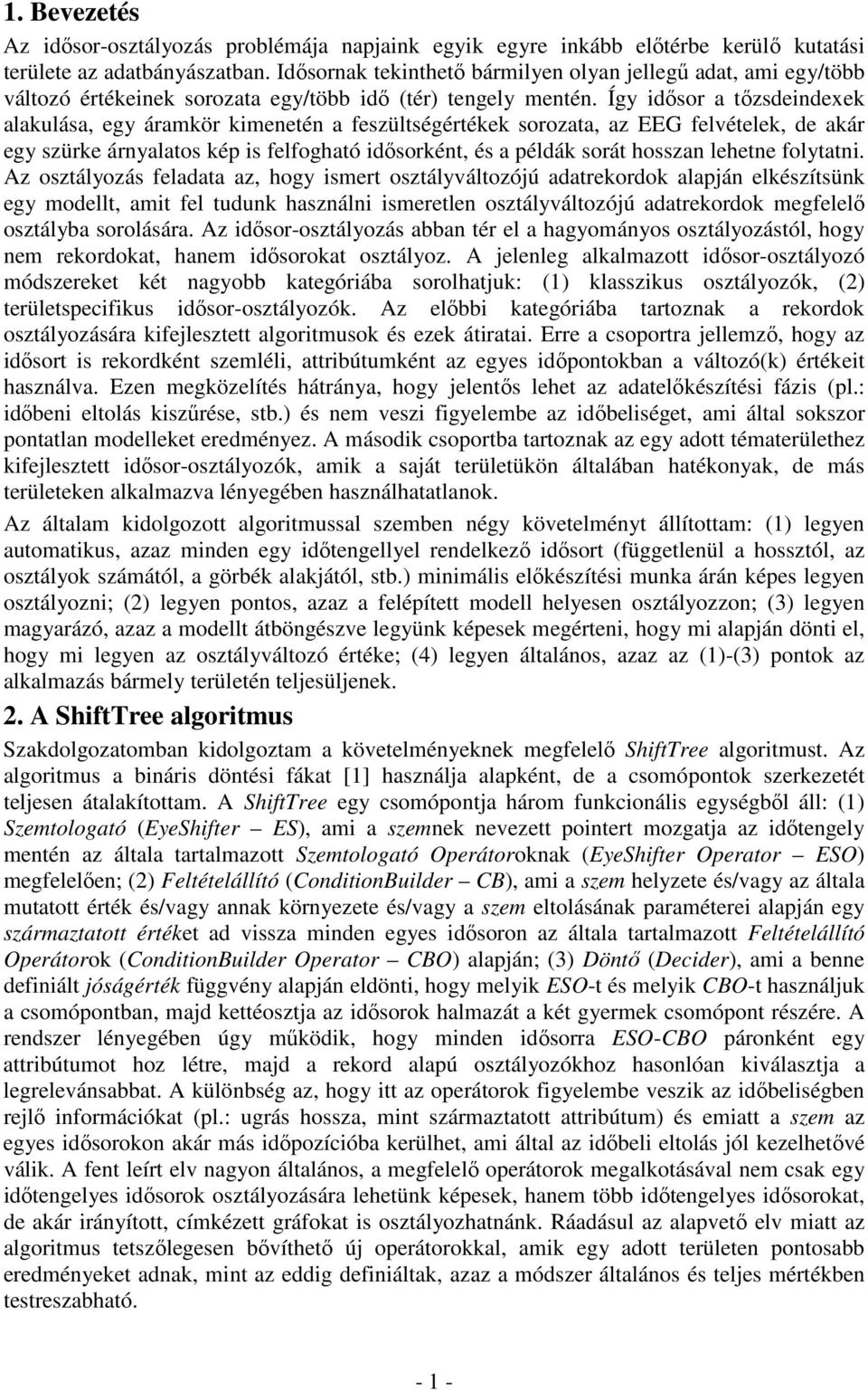 Így idősor a tőzsdeindexek alakulása, egy áramkör kimenetén a feszültségértékek sorozata, az EEG felvételek, de akár egy szürke árnyalatos kép is felfogható idősorként, és a példák sorát hosszan