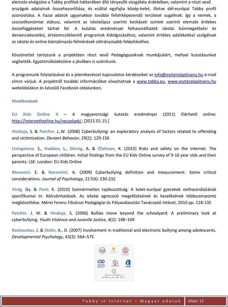 A hazai adatok ugyanakkor további feltérképezendő területet sugallnak: így a nemek, a szocioökonómiai státusz, valamint az iskolatípus szerinti kockázati szintek szerinti elemzés érdekes