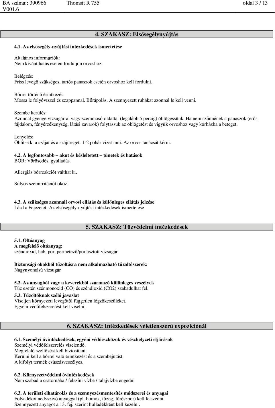 Szembe kerülés: Azonnal gyenge vízsugárral vagy szemmosó oldattal (legalább 5 percig) öblögessünk.