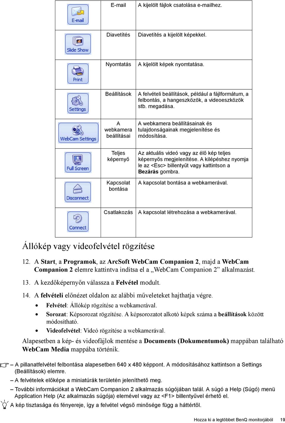 A webkamera beállításai A webkamera beállításainak és tulajdonságainak megjelenítése és módosítása. Teljes képernyő Kapcsolat bontása Az aktuális videó vagy az élő kép teljes képernyős megjelenítése.