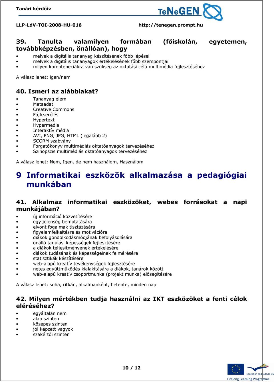 Tananyag elem Metaadat Creative Commons Fájlcserélés Hypertext Hypermedia Interaktív média AVI, PNG, JPG, HTML (legalább 2) SCORM szabvány Forgatókönyv multimédiás oktatóanyagok tervezéséhez