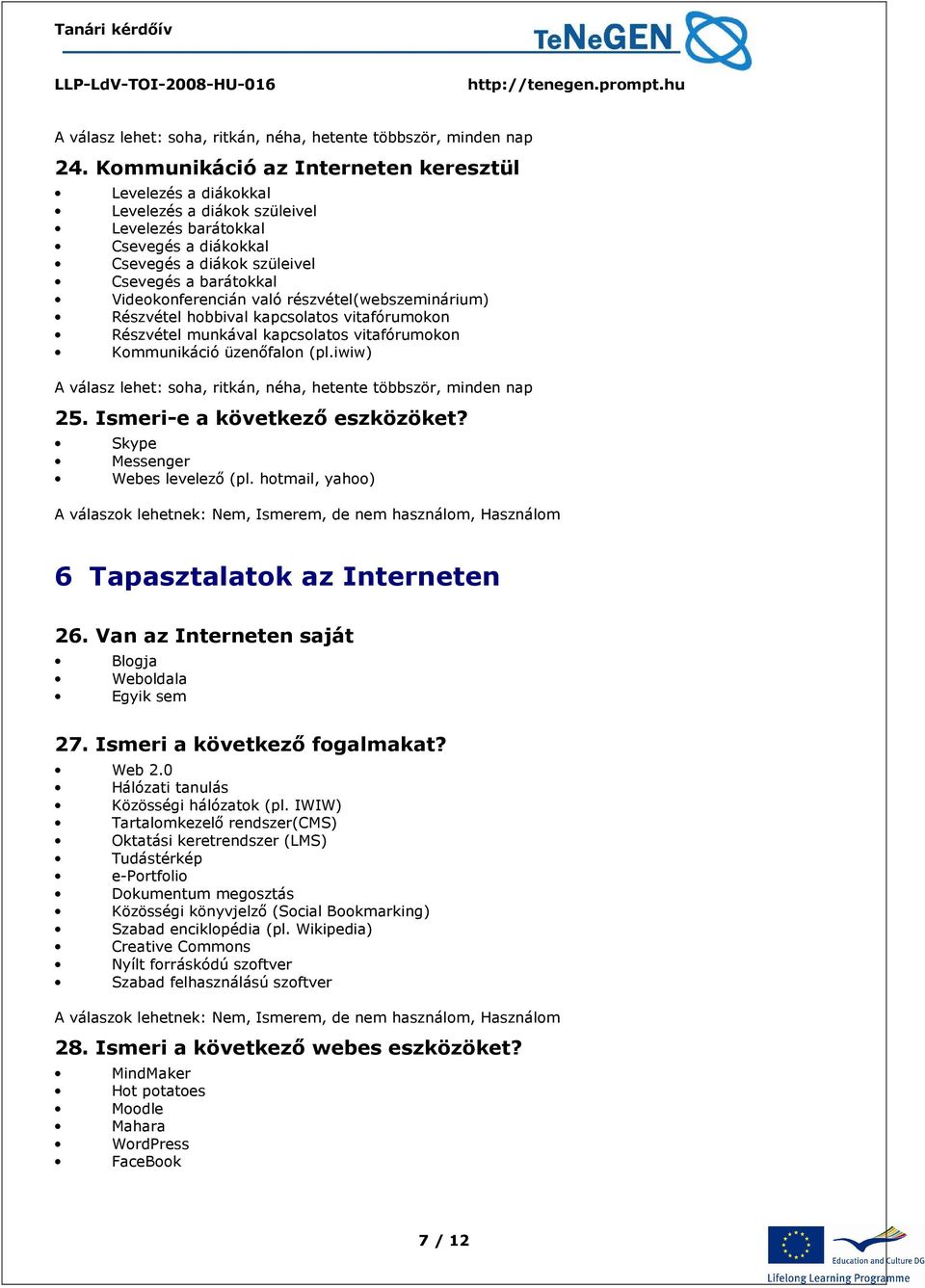 való részvétel(webszeminárium) Részvétel hobbival kapcsolatos vitafórumokon Részvétel munkával kapcsolatos vitafórumokon Kommunikáció üzenőfalon (pl.