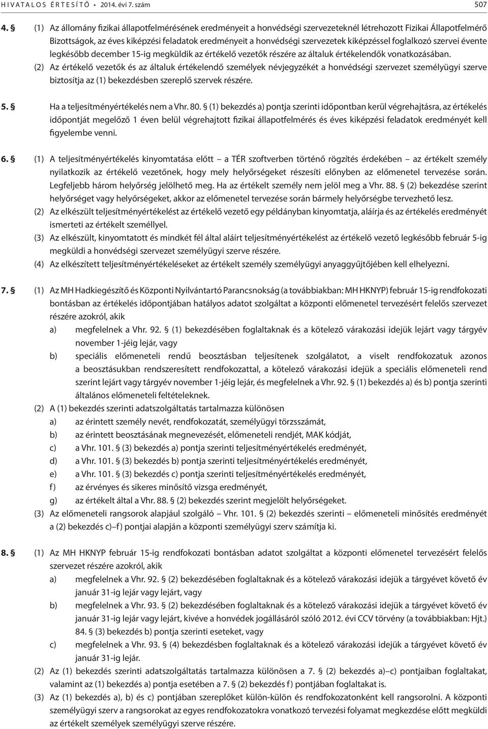 kiképzéssel foglalkozó szervei évente legkésőbb december 15-ig megküldik az értékelő vezetők részére az általuk értékelendők vonatkozásában.