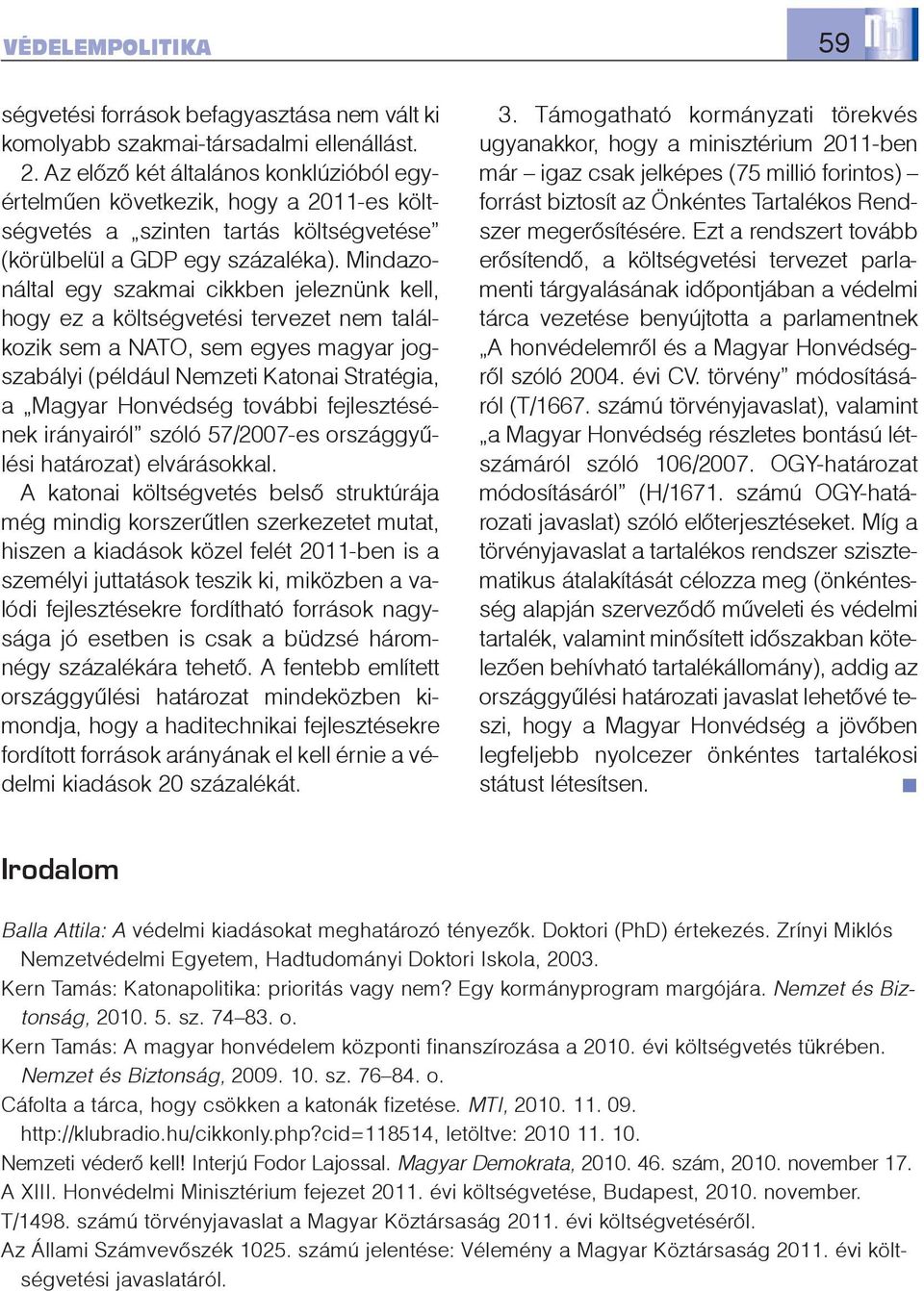 Mindazonáltal egy szakmai cikkben jeleznünk kell, hogy ez a költségvetési tervezet nem találkozik sem a NATO, sem egyes magyar jogszabályi (például Nemzeti Katonai Stratégia, a Magyar Honvédség