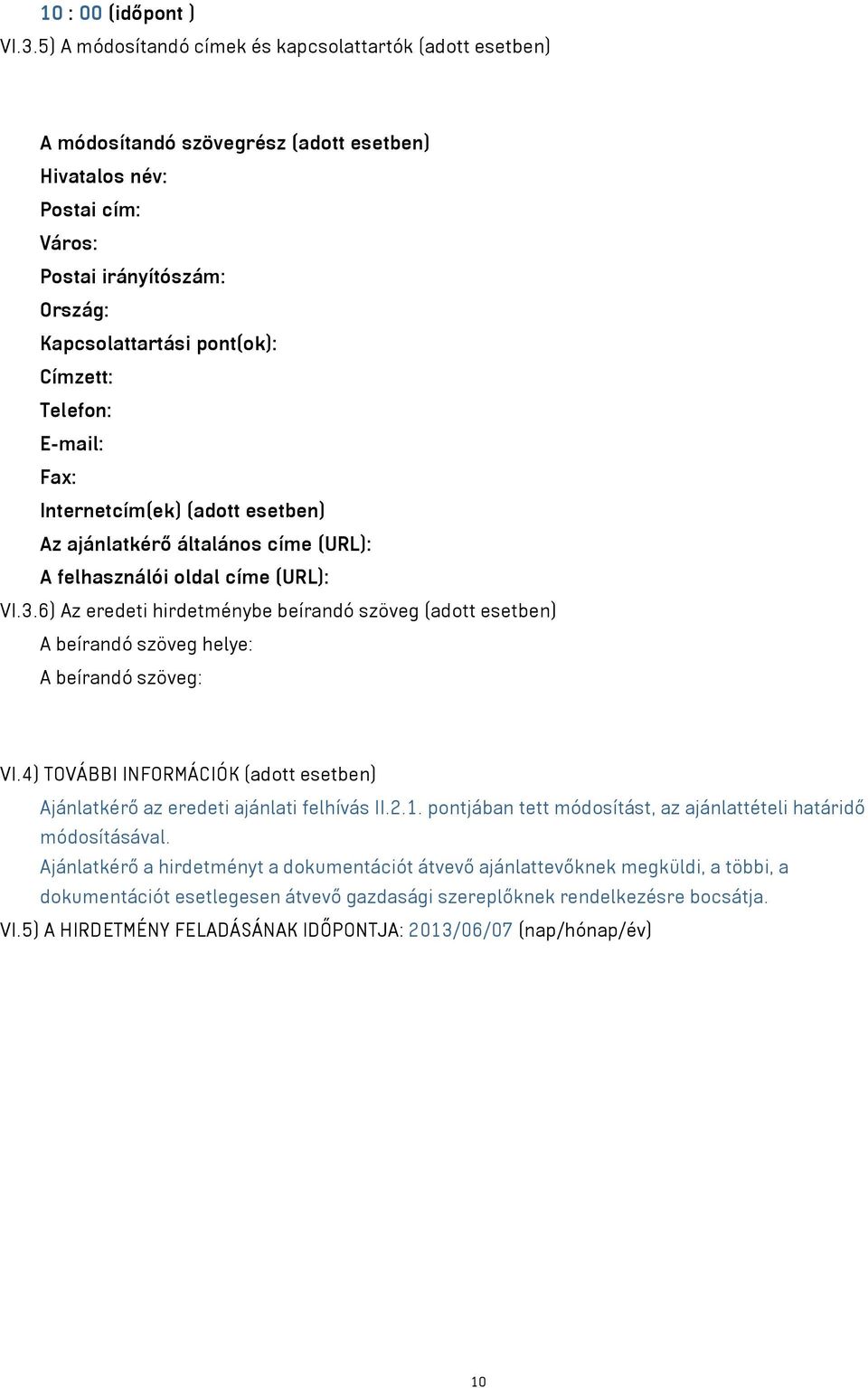Telefon: E-mail: Fax: Internetcím(ek) (adott esetben) Az ajánlatkérő általános címe (URL): A felhasználói oldal címe (URL): VI.3.